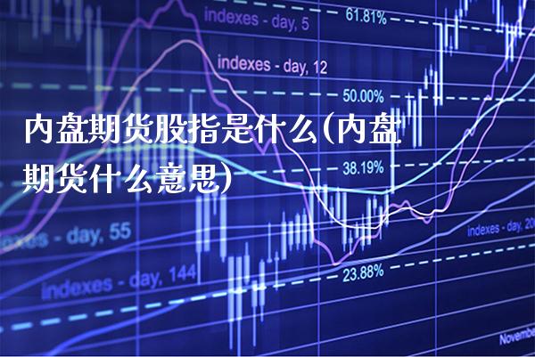 内盘期货股指是什么(内盘期货什么意思) (https://www.njaxzs.com/) 期货直播间 第1张