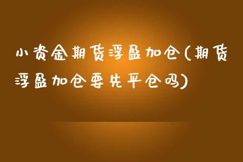 小资金期货浮盈加仓(期货浮盈加仓要先平仓吗) (https://www.njaxzs.com/) 期货开户 第1张