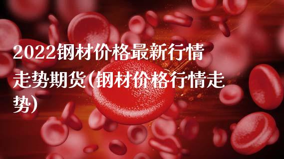 2022钢材价格最新行情走势期货(钢材价格行情走势) 内盘期货 第1张-爱新财经 2022钢材价格最新行情走势期货(钢材价格行情走势) (https://www.njaxzs.com/) 内盘期货 第1张