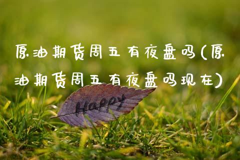 原油期货周五有夜盘吗(原油期货周五有夜盘吗现在) (https://www.njaxzs.com/) 期货直播间 第1张