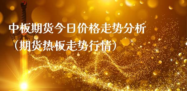 中板期货今日走势分析（期货热板走势行情） (https://www.njaxzs.com/) 期货直播间 第1张