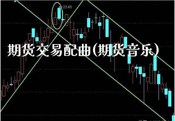 期货交易配曲(期货音乐) (https://www.njaxzs.com/) 期货直播间 第1张