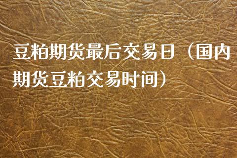 豆粕期货最后交易日(国内期货豆粕交易时间) 期货直播间 第1张-爱新财经 豆粕期货最后交易日(国内期货豆粕交易时间) (https://www.njaxzs.com/) 期货直播间 第1张