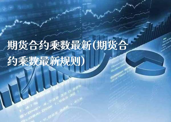 期货合约乘数最新(期货合约乘数最新规则) (https://www.njaxzs.com/) 期货投资 第1张