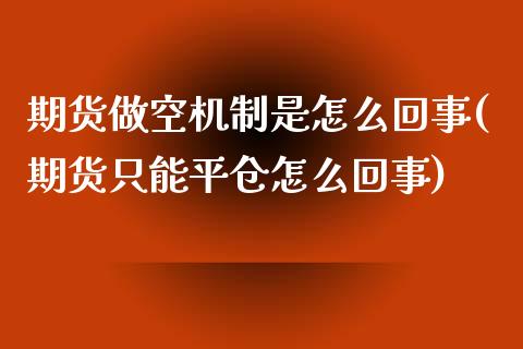 期货做空机制是怎么回事(期货只能平仓怎么回事) (https://www.njaxzs.com/) 期货直播间 第1张