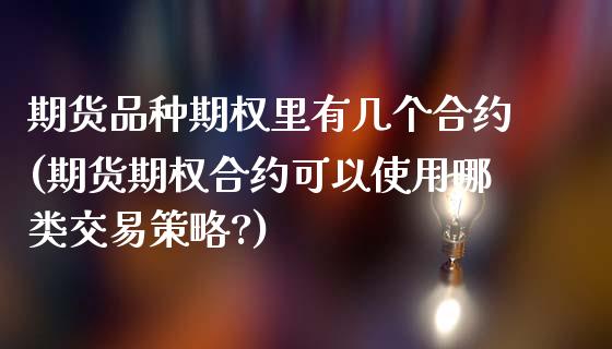 期货品种期权里有几个合约(期货期权合约可以使用哪类交易策略?) (https://www.njaxzs.com/) 期货直播间 第1张