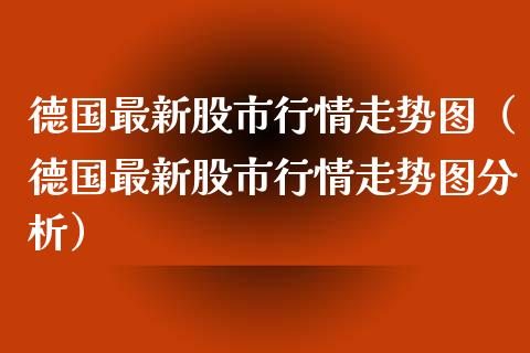 德国最新股市行情走势图（德国最新股市行情走势图分析） (https://www.njaxzs.com/) 内盘期货 第1张