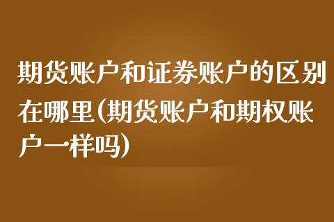 期货账户和证券账户的区别在哪里(期货账户和期权账户一样吗) (https://www.njaxzs.com/) 内盘期货 第1张