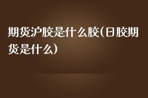 期货沪胶是什么胶(日胶期货是什么) (https://www.njaxzs.com/) 黄金期货 第1张