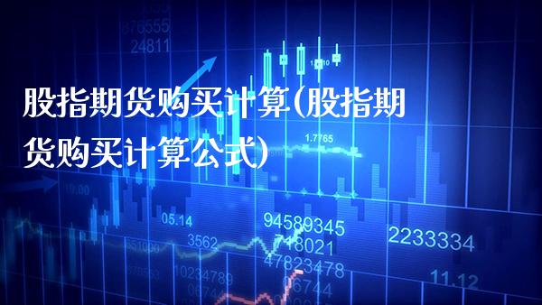 股指期货购买计算(股指期货购买计算公式) (https://www.njaxzs.com/) 期货直播间 第1张