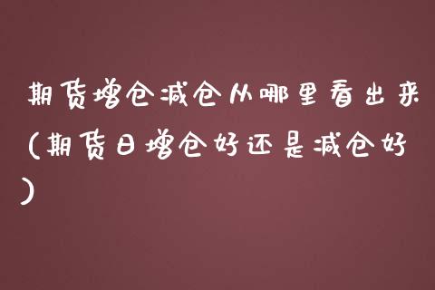 期货增仓减仓从哪里看出来(期货日增仓好还是减仓好) (https://www.njaxzs.com/) 期货行情 第1张
