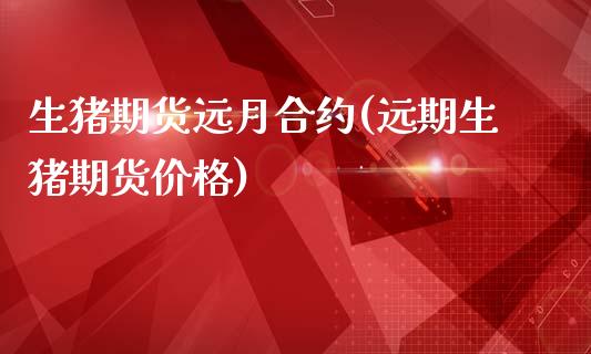 生猪期货远月合约(远期生猪期货) (https://www.njaxzs.com/) 期货行情 第1张