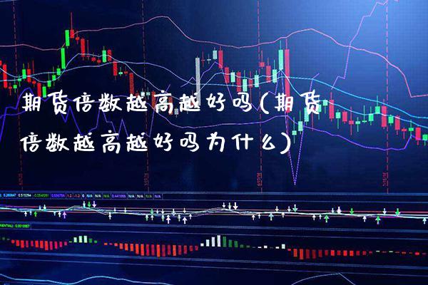 期货倍数越高越好吗(期货倍数越高越好吗为什么) (https://www.njaxzs.com/) 期货行情 第1张