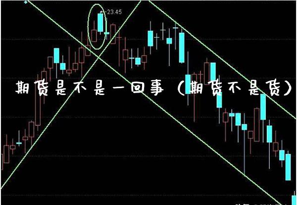 期货是不是一回事（期货不是货） (https://www.njaxzs.com/) 期货直播间 第1张