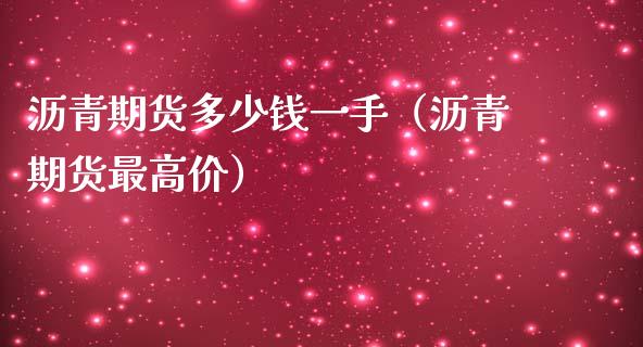 沥青期货多少钱一手（沥青期货最高价） (https://www.njaxzs.com/) 期货直播间 第1张