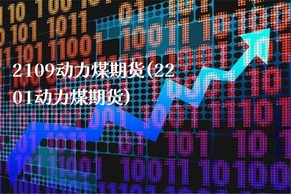 2109动力煤期货(2201动力煤期货) (https://www.njaxzs.com/) 期货开户 第1张