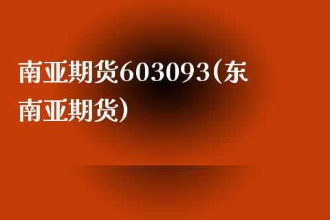 南亚期货603093(东南亚期货) (https://www.njaxzs.com/) 期货直播间 第1张