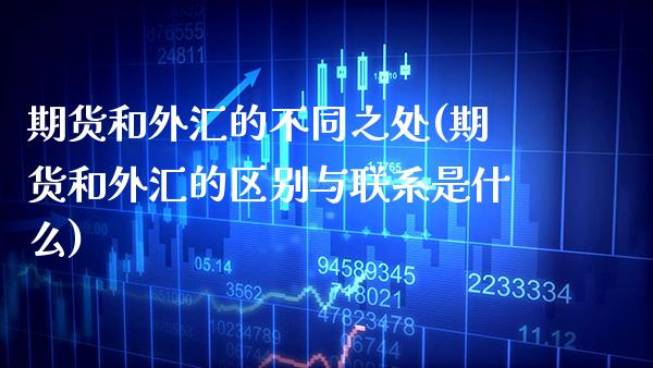 期货和外汇的不同之处(期货和外汇的区别与联系是什么) (https://www.njaxzs.com/) 期货直播间 第1张