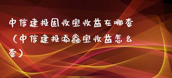 中信建投固收宝收益在哪查（中信建投添鑫宝收益怎么查） (https://www.njaxzs.com/) 期货直播间 第1张