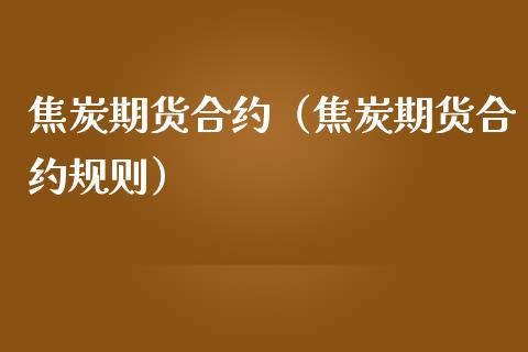 焦炭期货合约（焦炭期货合约规则） (https://www.njaxzs.com/) 期货直播间 第1张