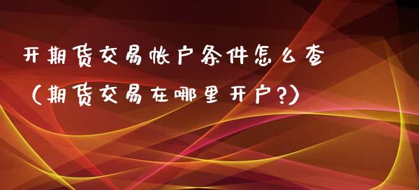 开期货交易帐户条件怎么查（期货交易在哪里开户?） (https://www.njaxzs.com/) 期货直播间 第1张