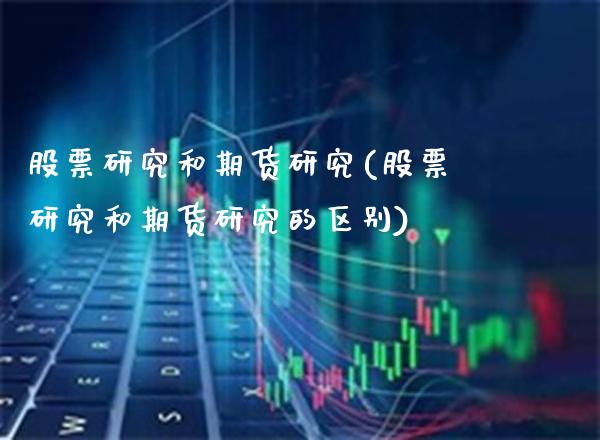 股票研究和期货研究(股票研究和期货研究的区别) (https://www.njaxzs.com/) 内盘期货 第1张