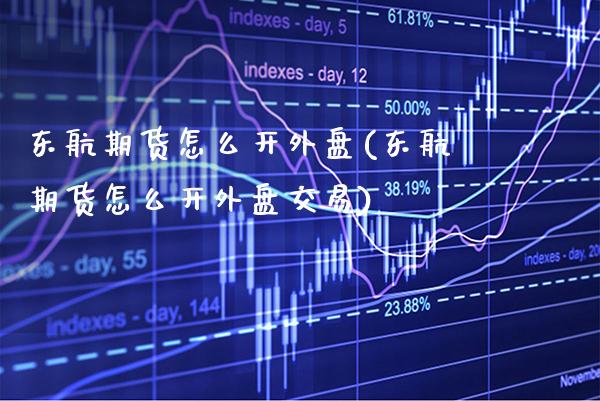东航期货怎么开外盘(东航期货怎么开外盘交易) (https://www.njaxzs.com/) 黄金期货 第1张