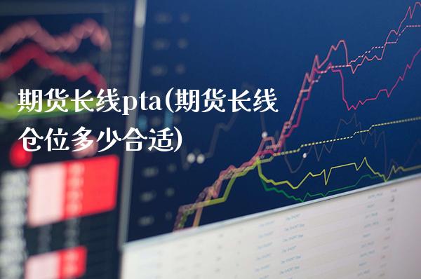 期货长线pta(期货长线仓位多少合适) (https://www.njaxzs.com/) 期货行情 第1张