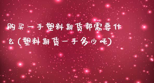 购买一手塑料期货都需要什么(塑料期货一手多少吨) (https://www.njaxzs.com/) 期货行情 第1张