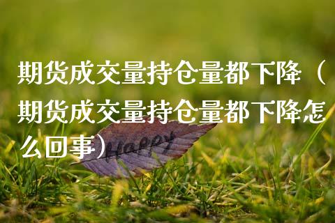 期货成交量持仓量都下降（期货成交量持仓量都下降怎么回事） (https://www.njaxzs.com/) 期货直播间 第1张