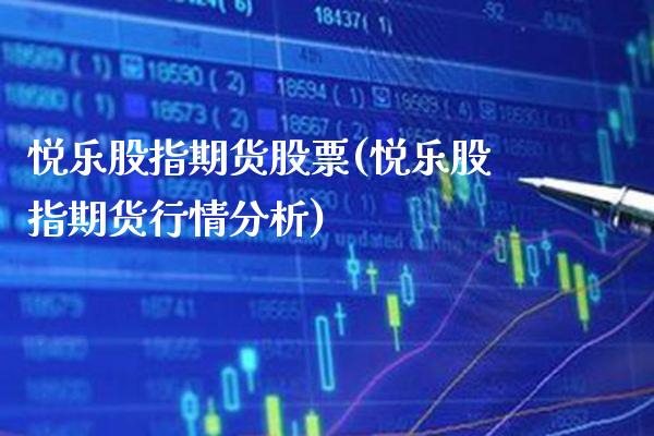 悦乐股指期货股票(悦乐股指期货行情分析) (https://www.njaxzs.com/) 期货开户 第1张