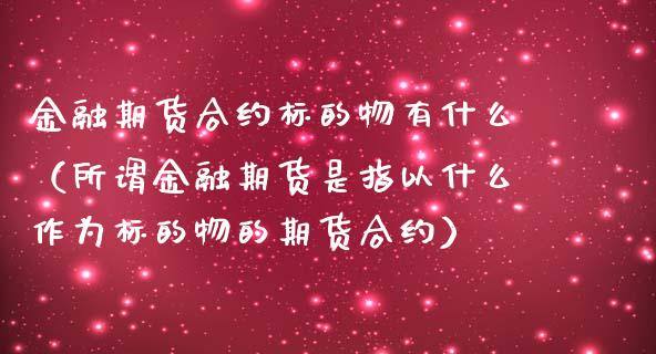 金融期货合约标的物有什么（所谓金融期货是指以什么作为标的物的期货合约） (https://www.njaxzs.com/) 期货行情 第1张