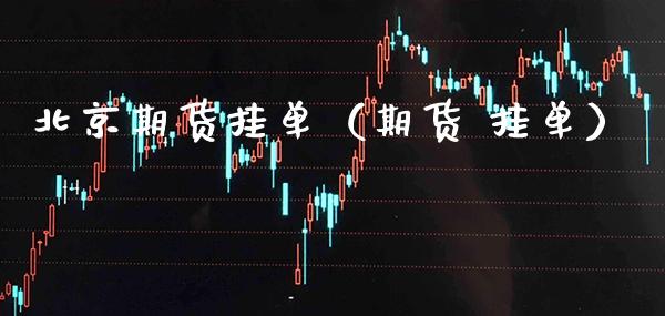 北京期货挂单（期货 挂单） (https://www.njaxzs.com/) 期货直播间 第1张