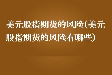 美元股指期货的风险(美元股指期货的风险有哪些) (https://www.njaxzs.com/) 期货行情 第1张