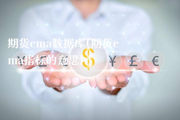 期货ema数据库(期货ema指标的意思) (https://www.njaxzs.com/) 原油期货 第1张