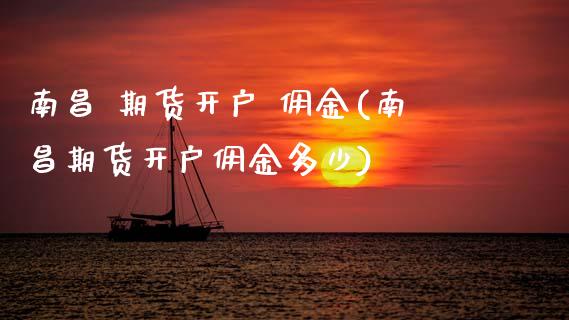 南昌 期货开户 佣金(南昌期货开户佣金多少) (https://www.njaxzs.com/) 期货行情 第1张