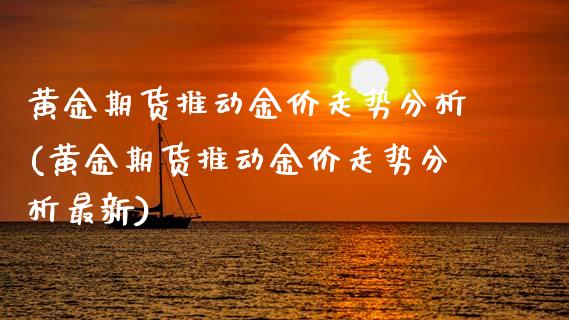 黄金期货推动金价走势分析(黄金期货推动金价走势分析最新) (https://www.njaxzs.com/) 期货直播间 第1张