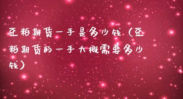 豆粕期货一手是多少钱（豆粕期货的一手大概需要多少钱） (https://www.njaxzs.com/) 黄金期货 第1张