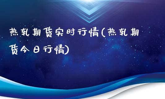 热轧期货实时行情(热轧期货今日行情) (https://www.njaxzs.com/) 期货投资 第1张