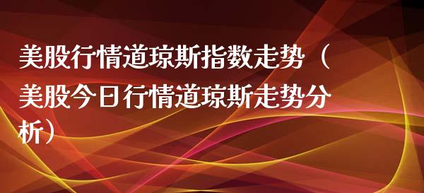 美股行情道琼斯指数走势（美股今日行情道琼斯走势分析） (https://www.njaxzs.com/) 原油期货 第1张