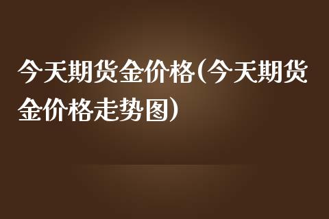今天期货金(今天期货金走势图) (https://www.njaxzs.com/) 期货直播间 第1张