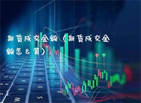 期货成交金额（期货成交金额怎么算） (https://www.njaxzs.com/) 期货直播间 第1张