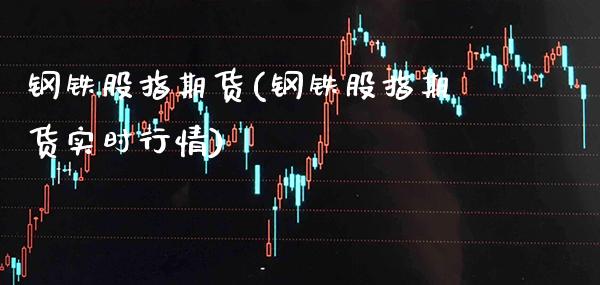 钢铁股指期货(钢铁股指期货实时行情) (https://www.njaxzs.com/) 期货直播间 第1张