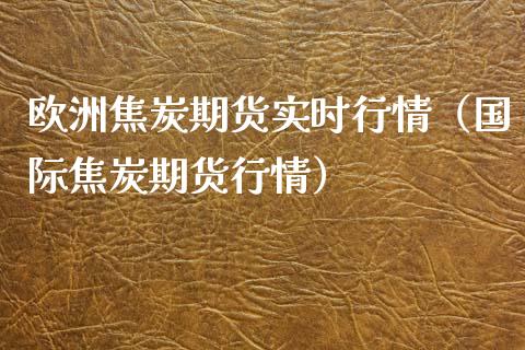 欧洲焦炭期货实时行情（国际焦炭期货行情） (https://www.njaxzs.com/) 期货直播间 第1张