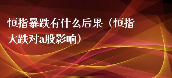 恒指暴跌有什么后果（恒指大跌对a股影响） (https://www.njaxzs.com/) 黄金期货 第1张