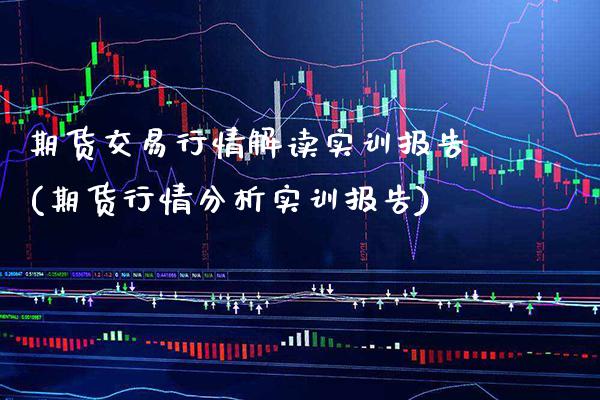 期货交易行情解读实训报告(期货行情分析实训报告) (https://www.njaxzs.com/) 期货直播间 第1张