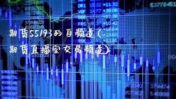 期货55193的自频道(期货直播室交易频道) (https://www.njaxzs.com/) 期货直播间 第1张