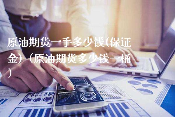 原油期货一手多少钱(保证金)（原油期货多少钱一桶） (https://www.njaxzs.com/) 内盘期货 第1张