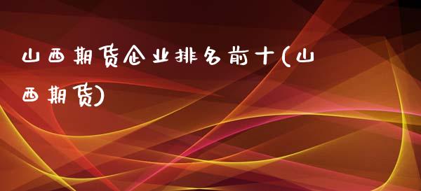 山西期货企业排名前十(山西期货) (https://www.njaxzs.com/) 期货直播间 第1张