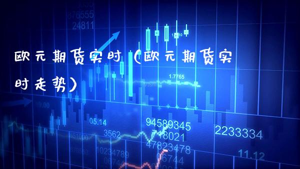 欧元期货实时（欧元期货实时走势） (https://www.njaxzs.com/) 内盘期货 第1张